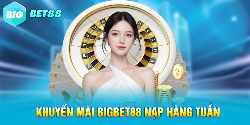 Khuyến mãi Bigbet88 nạp hàng tuần