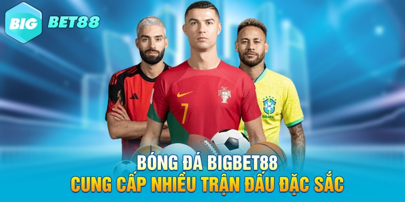 Bóng đá Bigbet88 cung cấp nhiều trận đấu đặc sắc