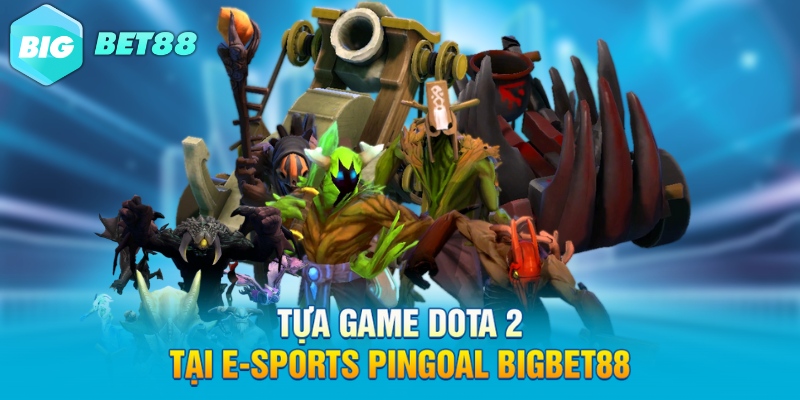 Tựa game Dota 2 tại E-Sports PinGoal Bigbet88